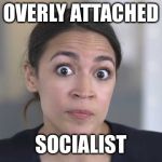 The economic system that feeds on the stupid | OVERLY ATTACHED; SOCIALIST | image tagged in crazy alexandria ocasio-cortez,socialism,overly attached girlfriend,memes | made w/ Imgflip meme maker