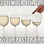 Wine Glass | SEPTEMBER 9TH, 2018; BUY YOUR PASTOR A PINOT | image tagged in wine glass | made w/ Imgflip meme maker