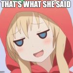 seriesly  | THAT'S WHAT SHE SAID | image tagged in anime welp face | made w/ Imgflip meme maker