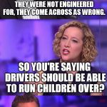 So You're Saying Jordan Peterson | MANY ROADS HAVE SPEED LIMITS THEY WERE NOT ENGINEERED FOR, THEY COME ACROSS AS WRONG. SO YOU'RE SAYING DRIVERS SHOULD BE ABLE TO RUN CHILDREN OVER? | image tagged in so you're saying jordan peterson | made w/ Imgflip meme maker