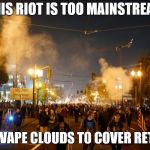 portland riot | THIS RIOT IS TOO MAINSTREAM; USES VAPE CLOUDS TO COVER RETREAT | image tagged in portland riot | made w/ Imgflip meme maker
