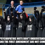 They're completely stupid. | THESE PSYCHOPATHIC NUTS DON'T UNDERSTAND MIGHT IS RIGHT AND THE FIRST AMENDMENT ARE NOT COMPATIBABLE | image tagged in satanists,malignant narcissism,psychopath,evil,constitution,human stupidity | made w/ Imgflip meme maker