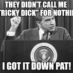 Richard Nixon | THEY DIDN'T CALL ME  "TRICKY DICK" FOR NOTHING; I GOT IT DOWN PAT! | image tagged in richard nixon | made w/ Imgflip meme maker