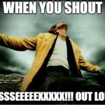 Creed | WHEN YOU SHOUT; SSSSSEEEEEXXXXX!!! OUT LOUD | image tagged in creed | made w/ Imgflip meme maker