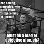 Fail Week: Curly’s Plumbing | I keep adding more pipe but the water won’t stop coming out the end! Must be a load of defective pipe, eh? | image tagged in three stooges plumbing,fail week,curly,stooges,plumbing,leak | made w/ Imgflip meme maker