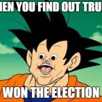 Goku Photoshop? . . . I just found this image and uploaded it. | WHEN YOU FIND OUT TRUMP; WON THE ELECTION | image tagged in goku photoshop    i just found this image and uploaded it | made w/ Imgflip meme maker