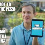 no pizza | I FORGOT TO BRING THE PIZZA; FREE DELIVERY; PAM-PAM CAN I STILL COME IN? | image tagged in no pizza | made w/ Imgflip meme maker