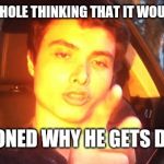 Elliot Rodger | ACTS LIKE AN ASSHOLE THINKING THAT IT WOULD GET HIM GIRLS; STILL QUESTIONED WHY HE GETS DISRESPECTED | image tagged in elliot rodger | made w/ Imgflip meme maker