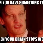 Dr who | WHEN YOU HAVE SOMETHING TO SAY; BUT THEN YOUR BRAIN STOPS WORKING | image tagged in dr who | made w/ Imgflip meme maker
