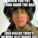 Doctor Who worried | WHEN YOU PUT YOUR HAND THE BAG; THEN REALISE THERE'S NO MORE JELLY BABIES LEFT | image tagged in doctor who worried | made w/ Imgflip meme maker