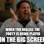 excited | WHEN YOU REALISE THE FOOTY IS BEING PLAYED; ON THE BIG SCREEN | image tagged in excited | made w/ Imgflip meme maker