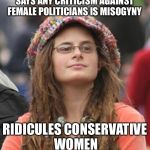 College Liberal Small | SAYS ANY CRITICISM AGAINST FEMALE POLITICIANS IS MISOGYNY; RIDICULES CONSERVATIVE WOMEN | image tagged in college liberal small | made w/ Imgflip meme maker