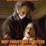 Slowly this time!  | EXPLAIN IT AGAIN! WHY CHRISTMAS IS BETTER THAN HALLOWEEN! | image tagged in halloween,psycho,fall | made w/ Imgflip meme maker