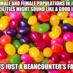 If it's such a hot idea, try it with adult prisons... | MIXING MALE AND FEMALE POPULATIONS IN JUVENILE FACILITIES MIGHT SOUND LIKE A GOOD IDEA; BUT IT'S JUST A BEANCOUNTER'S FANTASY | image tagged in jelly beans candy | made w/ Imgflip meme maker