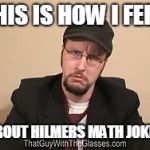 Nostalgia Critic | THIS IS HOW I FEEL; ABOUT HILMERS MATH JOKES | image tagged in nostalgia critic | made w/ Imgflip meme maker