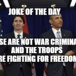 Trudeau and Obama 2 | JOKE OF THE DAY; THESE ARE NOT WAR CRIMINALS AND THE TROOPS ARE FIGHTING FOR FREEDOM | image tagged in trudeau and obama 2 | made w/ Imgflip meme maker