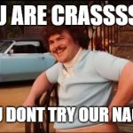Nacho Libre You're Crazy | YOU ARE CRASSSSSY; IF YOU DONT TRY OUR NACHOS! | image tagged in nacho libre you're crazy | made w/ Imgflip meme maker