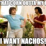 Nacho Libre and Cavs meme | GET THAT CORN OUTTA MY FACE! I WANT NACHOS! | image tagged in nacho libre and cavs meme | made w/ Imgflip meme maker