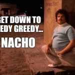 Nacho Squats Stretch Pants | LET'S GET DOWN TO THE NEEDY GREEDY... IT'S 
NACHO 
DAY! | image tagged in nacho squats stretch pants | made w/ Imgflip meme maker