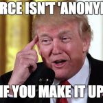 anonymous sauce | A SOURCE ISN'T 'ANONYMOUS'; IF YOU MAKE IT UP | image tagged in trump stable genius,meme,anonymous,sauce | made w/ Imgflip meme maker
