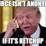 Anonymous source | A SOURCE ISN'T ANONYMOUS; IF IT'S KETCHUP | image tagged in trump stable genius,sauce,anonymous,current events | made w/ Imgflip meme maker