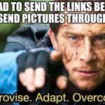 Improvise adapt overcome | SO I HAD TO SEND THE LINKS BECAUSE I CAN'T SEND PICTURES THROUGH TINDER | image tagged in improvise adapt overcome | made w/ Imgflip meme maker