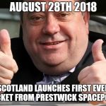 alex salmonds | AUGUST 28TH 2018; SCOTLAND LAUNCHES FIRST EVER ROCKET FROM PRESTWICK SPACEPORT. | image tagged in alex salmonds | made w/ Imgflip meme maker