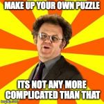 Steve Brule | MAKE UP YOUR OWN PUZZLE; ITS NOT ANY MORE COMPLICATED THAN THAT | image tagged in steve brule | made w/ Imgflip meme maker
