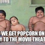FAT KIDS | CAN WE GET POPCORN ON THE WAY TO THE MOVIE THEATER? | image tagged in fat kids | made w/ Imgflip meme maker