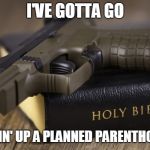 bible gun | I'VE GOTTA GO; I'M SHOOTIN' UP A PLANNED PARENTHOOD CLINIC | image tagged in bible gun,planned parenthood,mass shooting,shooting,clinic,mass murder | made w/ Imgflip meme maker