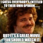 Nacho Libre Compromiso | I GUESS EVERYBODY'S ENTITLED TO THEIR OWN OPINION........ BUT IT'S A GREAT MOVIE YOU SHOULD WATCH IT | image tagged in nacho libre compromiso | made w/ Imgflip meme maker