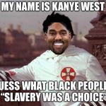 FAIL WEEK Kanye West Racist | MY NAME IS KANYE WEST; GUESS WHAT BLACK PEOPLE? “SLAVERY WAS A CHOICE” | image tagged in kanye west,memes,racism,slavery,fail week | made w/ Imgflip meme maker