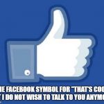 Yes, I've used it too.... | THE FACEBOOK SYMBOL FOR "THAT'S COOL, BUT I DO NOT WISH TO TALK TO YOU ANYMORE" | image tagged in ohh facebook,thumbs up,goodbye,cool | made w/ Imgflip meme maker