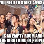 Office Party | ALL YOU NEED TO START AN ASYLUM; IS AN EMPTY ROOM AND THE RIGHT KIND OF PEOPLE. | image tagged in office party | made w/ Imgflip meme maker