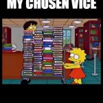 Lisa Books | MY CHOSEN VICE | image tagged in lisa books | made w/ Imgflip meme maker