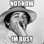 Obama is busy | NOT NOW; IM BUSY | image tagged in pothead obama,busy,go away,funny memes | made w/ Imgflip meme maker