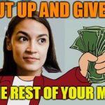 Socialism - a failed economic system that people want to keep trying. Fail Week, Aug 27 - Sep 3 (a Landon_the_memer event). | SHUT UP AND GIVE ME; ALL THE REST OF YOUR MONEY! | image tagged in alexandria ocasio-cortez shut up and give me your money,memes,fail,fail week,alexandria ocasio-cortez,shut up and take my money | made w/ Imgflip meme maker