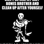 Standard Papyrus | DON'T BE LIKE MY LAZY BONES BROTHER AND CLEAN UP AFTER YOURSELF | image tagged in standard papyrus | made w/ Imgflip meme maker