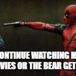 the baer gets it | CONTINUE WATCHING MY MOVIES OR THE BEAR GETS IT | image tagged in deadpool - bye bye teddy bear | made w/ Imgflip meme maker