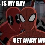 my bay | THIS IS MY BAY; GET AWAY WADE | image tagged in ultimate spiderman and deadpool | made w/ Imgflip meme maker