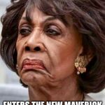 Maxine Waters | MCCAIN IS DEAD; ENTERS THE NEW MAVERICK OF THE DEMOCRATIC PARTY | image tagged in maxine waters | made w/ Imgflip meme maker