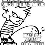 Peeing calvin | JAZZ, CLASSICAL, OPERA, AND SOUNDTRACK MUSIC; METAL, RAP, POP, ROCK, AND COUNTRY | image tagged in peeing calvin | made w/ Imgflip meme maker