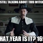 Pilgrim explanation | ARE WE STILL TALKING ABOUT THIS WITCH HUNT? WHAT YEAR IS IT? 1694 | image tagged in pilgrim explanation | made w/ Imgflip meme maker