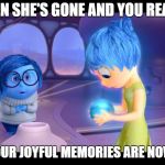 Sadness couldn't keep her hands to herself | WHEN SHE'S GONE AND YOU REALIZE; ALL YOUR JOYFUL MEMORIES ARE NOW SAD | image tagged in inside out memory,inside out,inside out joy vs sadness,joy,sadness,loss | made w/ Imgflip meme maker