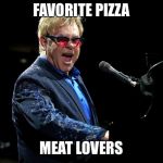 Elton John | FAVORITE PIZZA; MEAT LOVERS | image tagged in elton john | made w/ Imgflip meme maker