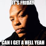 dr dre | IT'S FRIDAY; CAN I GET A HELL YEAH | image tagged in dr dre | made w/ Imgflip meme maker