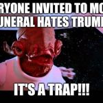 admiral akbar | SO EVERYONE INVITED TO MCCAIN'S FUNERAL HATES TRUMP? IT'S A TRAP!!! | image tagged in admiral akbar | made w/ Imgflip meme maker