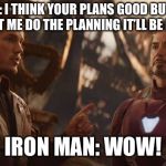 Star Lord Stark | STAR LORD: I THINK YOUR PLANS GOOD BUT IT SUCKS SO IF YOU LET ME DO THE PLANNING IT’LL BE REALLY GOOD; IRON MAN: WOW! | image tagged in star lord stark | made w/ Imgflip meme maker