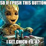 Baby Groot | SO IF I PUSH THIS BUTTON; I GET CHICK-FIL-A? | image tagged in baby groot | made w/ Imgflip meme maker