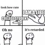 retarded dog | I AM A LIBERAL; COLLEGE STUDENT | image tagged in retarded dog | made w/ Imgflip meme maker